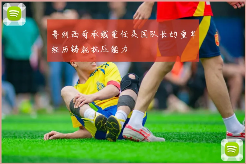 普利西奇承载重任美国队长的童年经历铸就抗压能力
