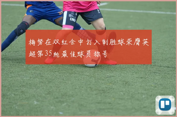 梅努在双红会中打入制胜球荣膺英超第35轮最佳球员称号