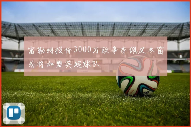 富勒姆报价3000万欧争夺佩皮冬窗或将加盟英超球队