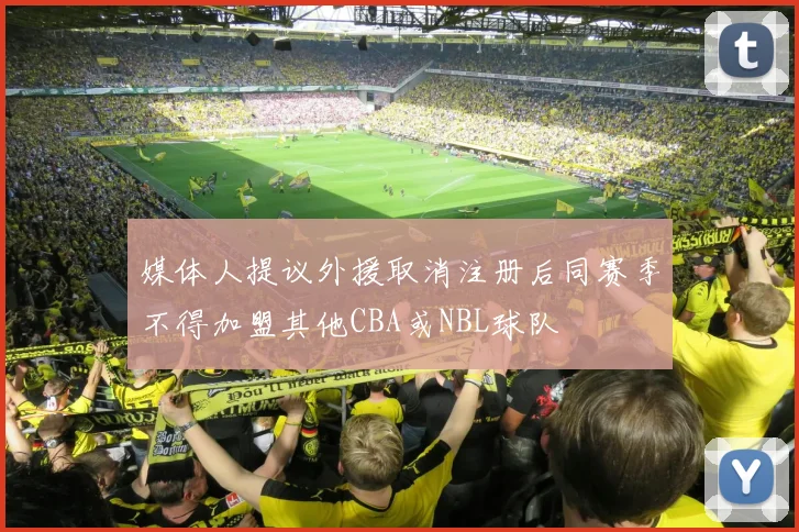 媒体人提议外援取消注册后同赛季不得加盟其他CBA或NBL球队