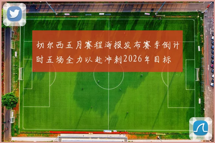 切尔西五月赛程海报发布赛季倒计时五场全力以赴冲刺2026年目标
