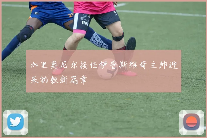 加里奥尼尔接任伊普斯维奇主帅迎来执教新篇章