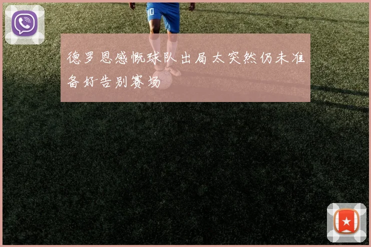 德罗恩感慨球队出局太突然仍未准备好告别赛场