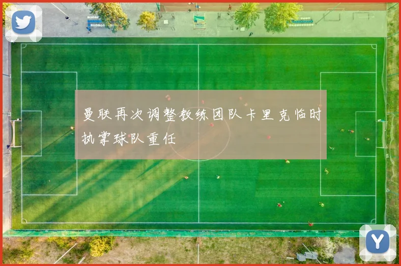 曼联再次调整教练团队卡里克临时执掌球队重任