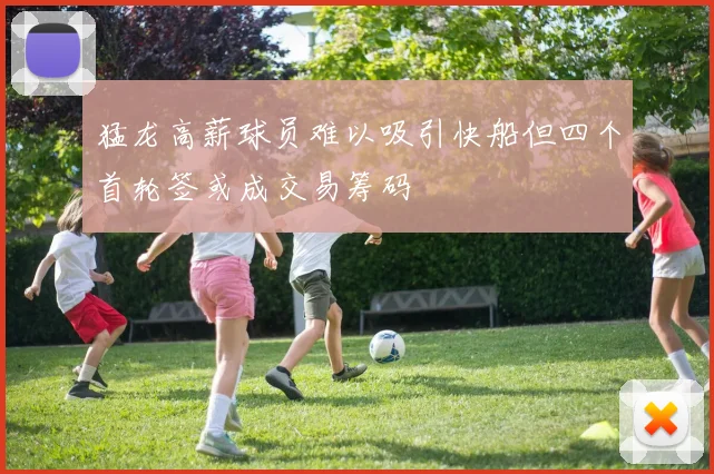 猛龙高薪球员难以吸引快船但四个首轮签或成交易筹码